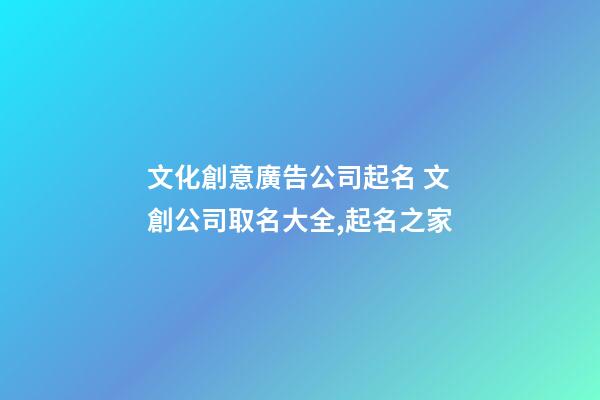 文化創意廣告公司起名 文創公司取名大全,起名之家-第1張-公司起名-玄機派